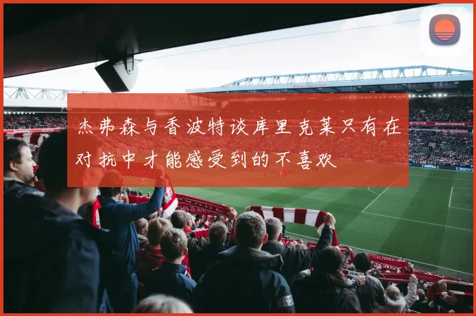 杰弗森与香波特谈库里克莱只有在对抗中才能感受到的不喜欢