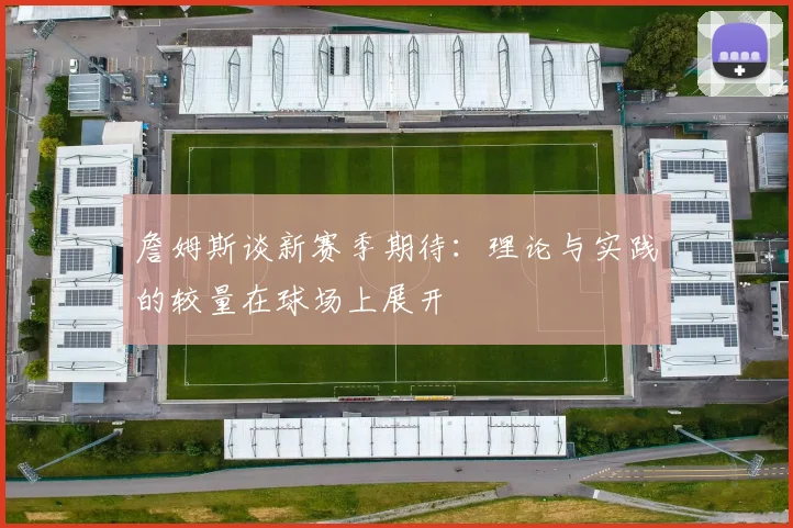 詹姆斯谈新赛季期待：理论与实践的较量在球场上展开